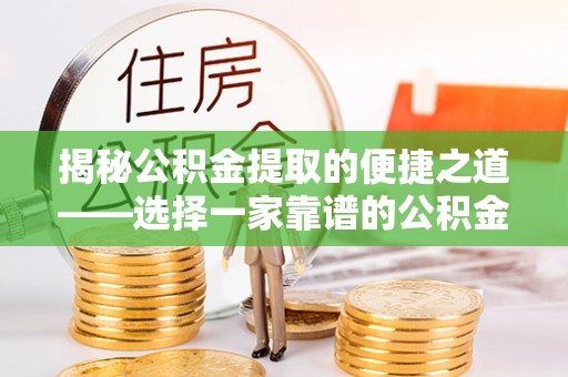 黄梅揭秘公积金提取的便捷之道——选择一家靠谱的公积金提取代办公司