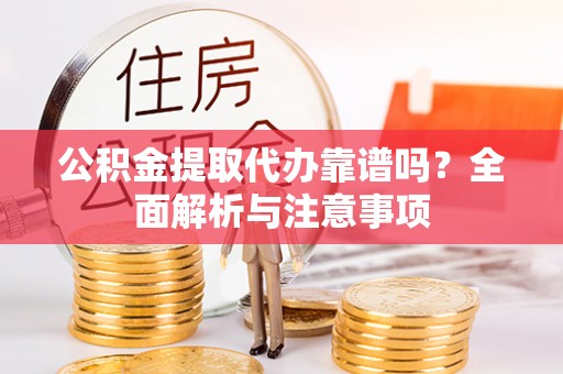 黄梅公积金提取代办靠谱吗？全面解析与注意事项