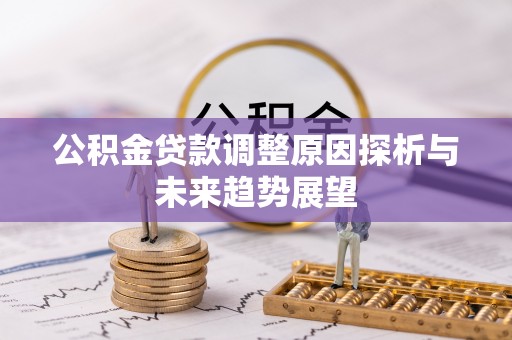 黄梅公积金贷款调整原因探析与未来趋势展望