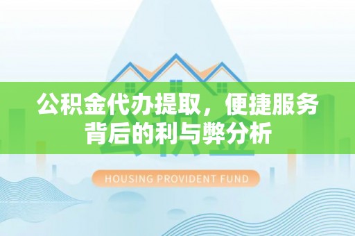 黄梅公积金代办提取，便捷服务背后的利与弊分析