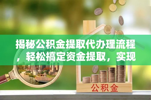 黄梅揭秘公积金提取代办理流程，轻松搞定资金提取，实现财务自由