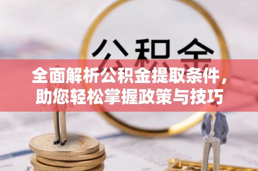 黄梅全面解析公积金提取条件，助您轻松掌握政策与技巧