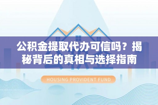 黄梅公积金提取代办可信吗？揭秘背后的真相与选择指南