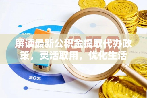 黄梅解读最新公积金提取代办政策，灵活取用，优化生活