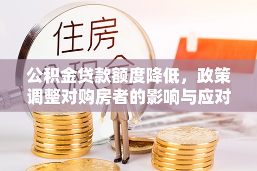 黄梅公积金贷款额度降低，政策调整对购房者的影响与应对策略