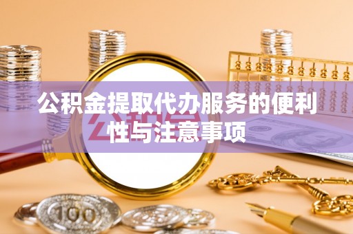 黄梅公积金提取代办服务的便利性与注意事项