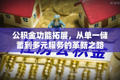 黄梅公积金功能拓展，从单一储蓄到多元服务的革新之路