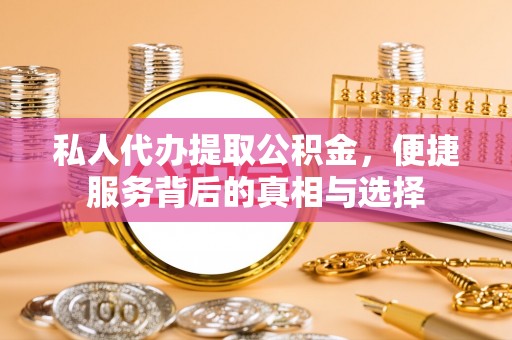 黄梅私人代办提取公积金，便捷服务背后的真相与选择