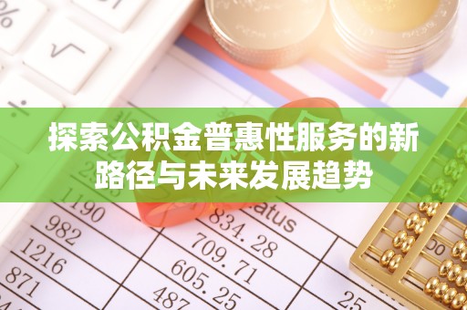 黄梅探索公积金普惠性服务的新路径与未来发展趋势