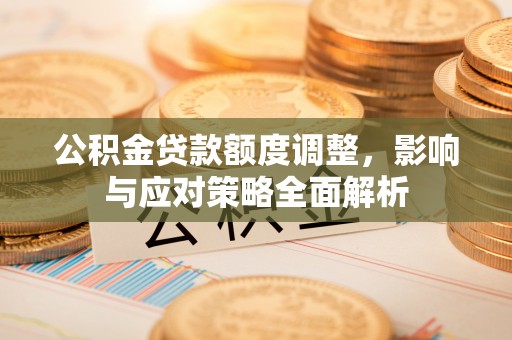 黄梅公积金贷款额度调整，影响与应对策略全面解析