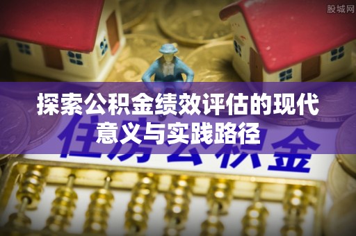 黄梅探索公积金绩效评估的现代意义与实践路径