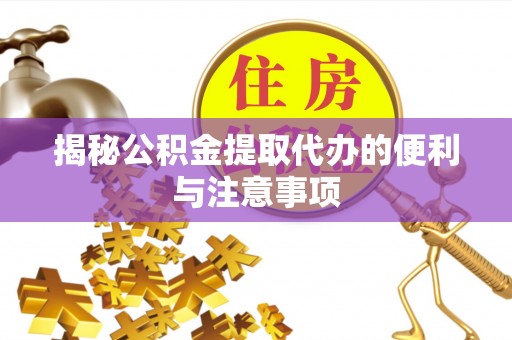 黄梅揭秘公积金提取代办的便利与注意事项