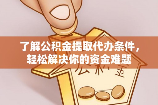 黄梅了解公积金提取代办条件，轻松解决你的资金难题