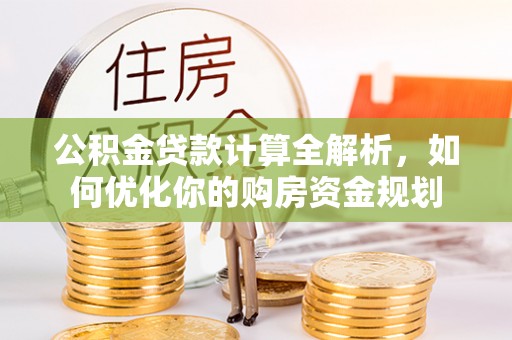 黄梅公积金贷款计算全解析，如何优化你的购房资金规划