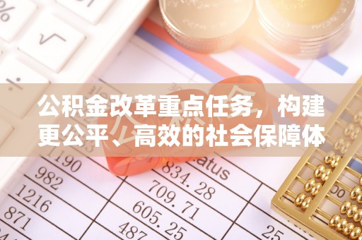 黄梅公积金改革重点任务，构建更公平、高效的社会保障体系