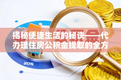 黄梅揭秘便捷生活的秘诀——代办理住房公积金提取的全方位指南