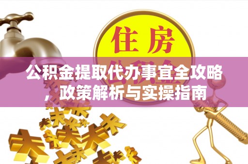 黄梅公积金提取代办事宜全攻略，政策解析与实操指南