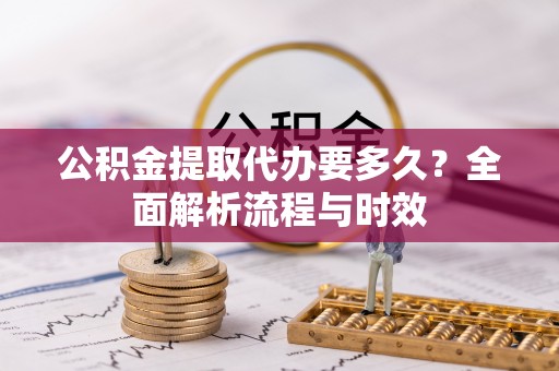 黄梅公积金提取代办要多久？全面解析流程与时效