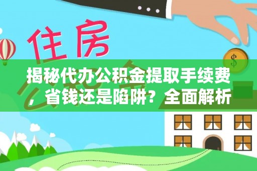 黄梅揭秘代办公积金提取手续费，省钱还是陷阱？全面解析与避坑指南