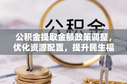 黄梅公积金提取金额政策调整，优化资源配置，提升民生福祉