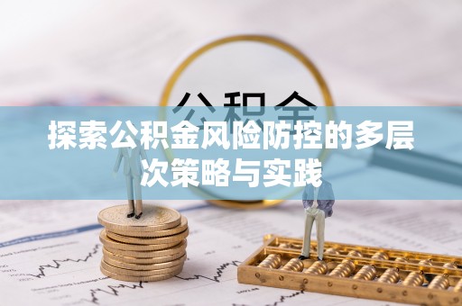 黄梅探索公积金风险防控的多层次策略与实践