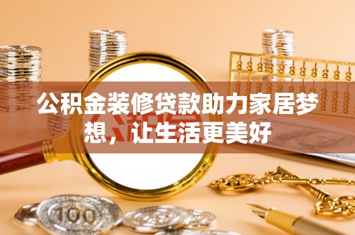 黄梅公积金装修贷款助力家居梦想，让生活更美好