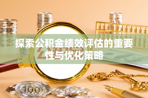 黄梅探索公积金绩效评估的重要性与优化策略