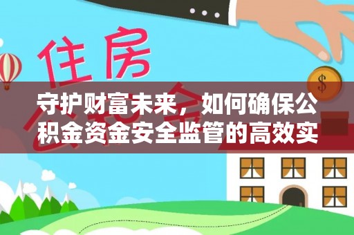 黄梅守护财富未来，如何确保公积金资金安全监管的高效实施
