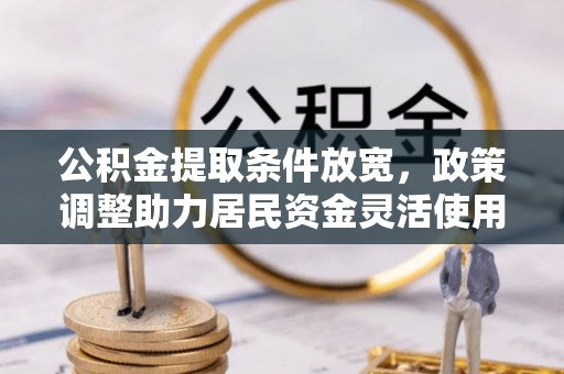 黄梅公积金提取条件放宽，政策调整助力居民资金灵活使用