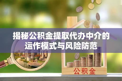 黄梅揭秘公积金提取代办中介的运作模式与风险防范