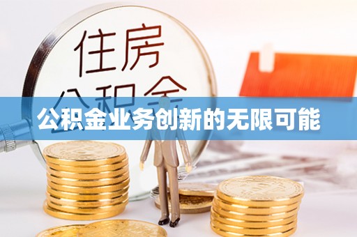 黄梅公积金业务创新的无限可能