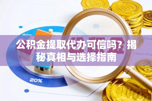 黄梅公积金提取代办可信吗？揭秘真相与选择指南