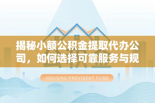 黄梅揭秘小额公积金提取代办公司，如何选择可靠服务与规避风险