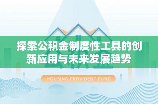 黄梅探索公积金制度性工具的创新应用与未来发展趋势
