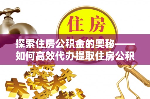 黄梅探索住房公积金的奥秘——如何高效代办提取住房公积金