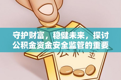 黄梅守护财富，稳健未来，探讨公积金资金安全监管的重要性与实践