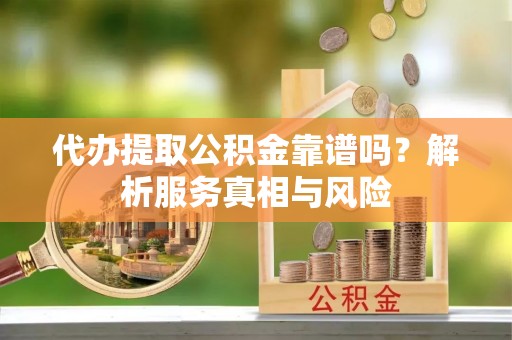 黄梅代办提取公积金靠谱吗？解析服务真相与风险