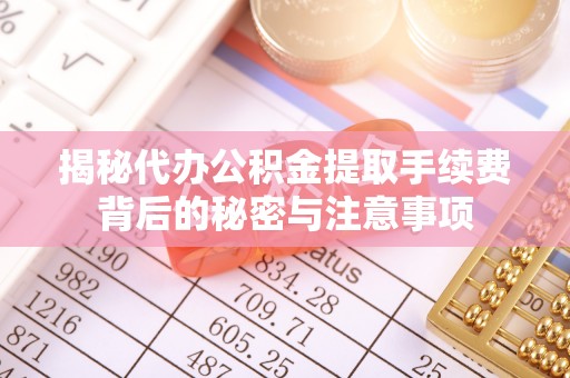 黄梅揭秘代办公积金提取手续费背后的秘密与注意事项