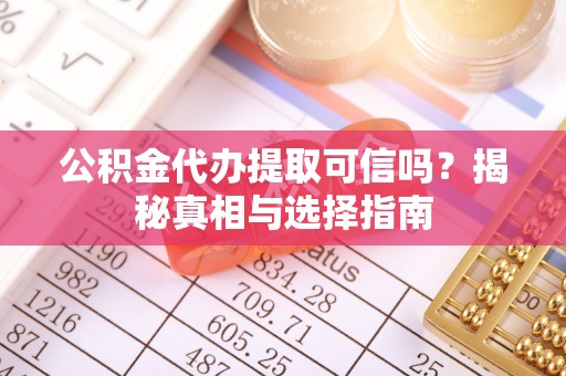 黄梅公积金代办提取可信吗？揭秘真相与选择指南