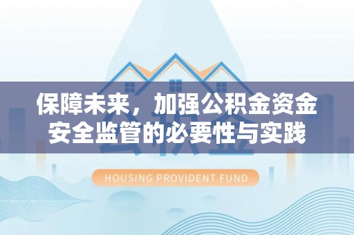 黄梅保障未来，加强公积金资金安全监管的必要性与实践