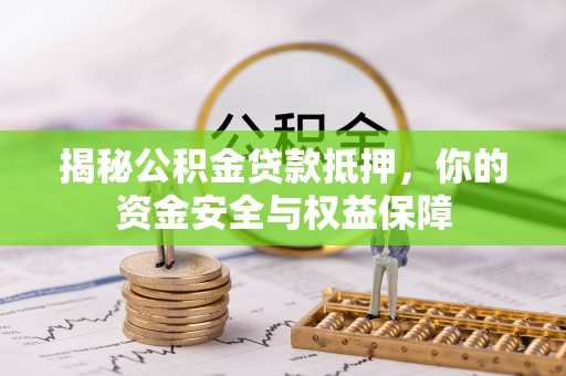 黄梅揭秘公积金贷款抵押，你的资金安全与权益保障