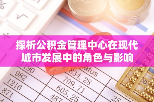 黄梅探析公积金管理中心在现代城市发展中的角色与影响