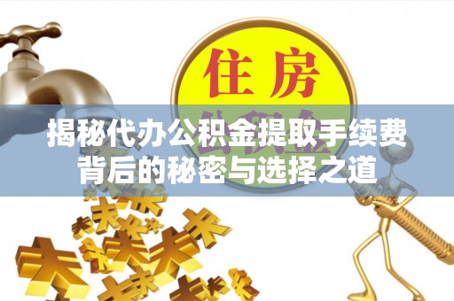 黄梅揭秘代办公积金提取手续费背后的秘密与选择之道