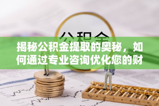 黄梅揭秘公积金提取的奥秘，如何通过专业咨询优化您的财务规划