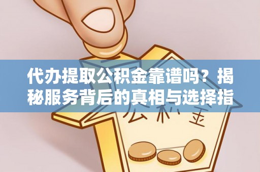 黄梅代办提取公积金靠谱吗？揭秘服务背后的真相与选择指南