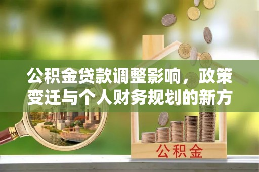 黄梅公积金贷款调整影响，政策变迁与个人财务规划的新方向