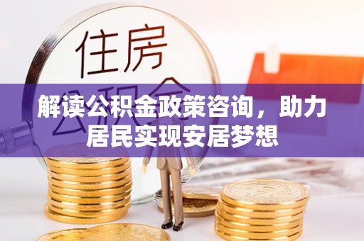 黄梅解读公积金政策咨询，助力居民实现安居梦想