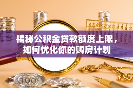 黄梅揭秘公积金贷款额度上限，如何优化你的购房计划