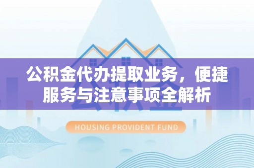黄梅公积金代办提取业务，便捷服务与注意事项全解析