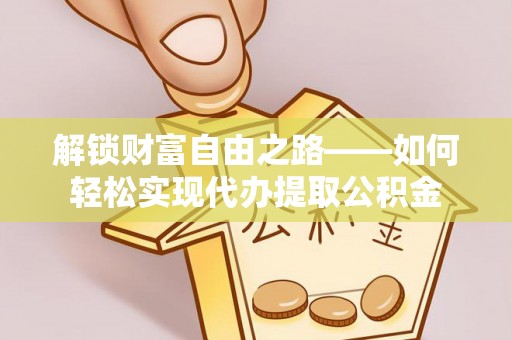黄梅解锁财富自由之路——如何轻松实现代办提取公积金